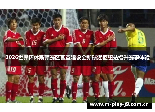 2026世界杯休斯顿赛区官宣建设全新球迷枢纽站提升赛事体验 2026世界杯休斯顿赛区官宣建设全新球迷枢纽站提升赛事体验