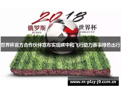 世界杯官方合作伙伴宣布实现碳中和飞行助力赛事绿色出行 世界杯官方合作伙伴宣布实现碳中和飞行助力赛事绿色出行