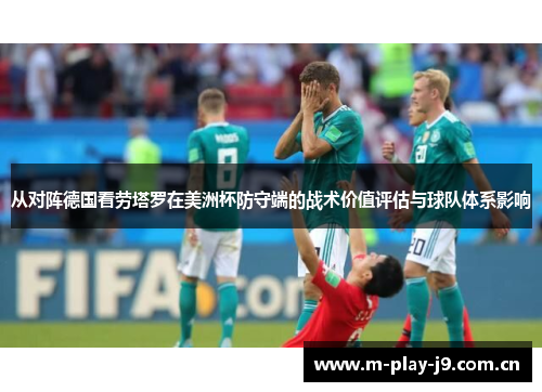 从对阵德国看劳塔罗在美洲杯防守端的战术价值评估与球队体系影响