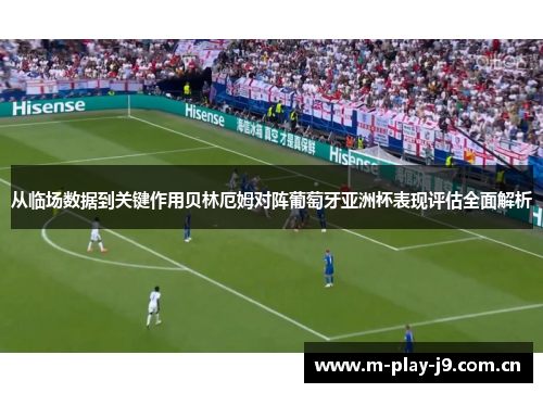 从临场数据到关键作用贝林厄姆对阵葡萄牙亚洲杯表现评估全面解析 从临场数据到关键作用贝林厄姆对阵葡萄牙亚洲杯表现评估全面解析
